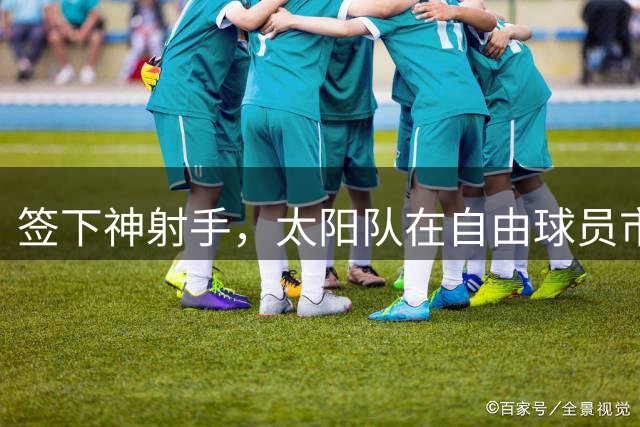 签下神射手，太阳队在自由球员市场签上赛季3分命中率57.1%的射手