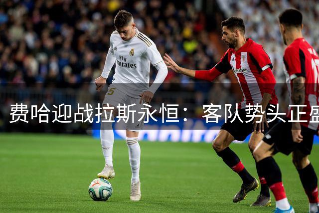 费哈迎战拉斯永恒：客队势头正盛有望不败
