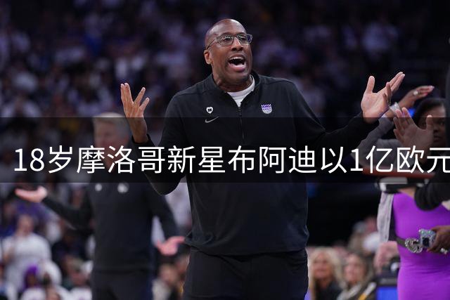 18岁摩洛哥新星布阿迪以1亿欧元总价转会曼城